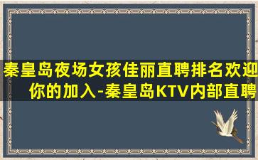 秦皇岛夜场女孩佳丽直聘排名欢迎你的加入-秦皇岛KTV内部直聘不管挣多少不压工资